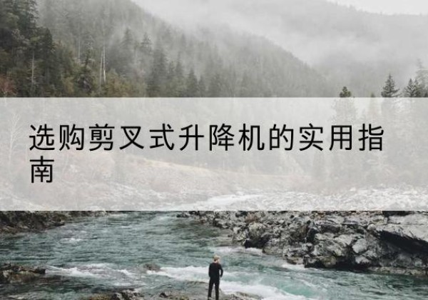 南丹剪叉式升降机怎么选-选购剪叉式升降机的实用指南